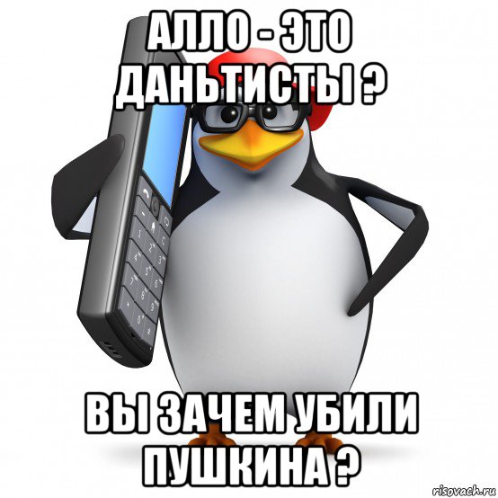 алло - это даньтисты ? вы зачем убили пушкина ?