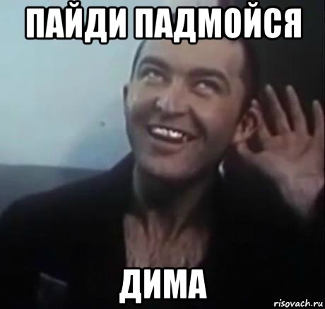 пайди падмойся дима