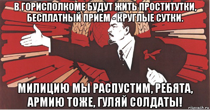 в горисполкоме будут жить проститутки, бесплатный прием - круглые сутки. милицию мы распустим, ребята, армию тоже, гуляй солдаты!, Мем плакат ленин