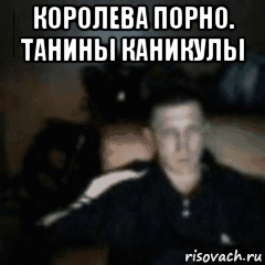 королева порно. танины каникулы 