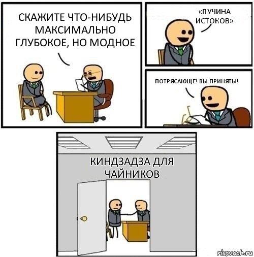 Скажите что-нибудь максимально глубокое, но модное «Пучина истоков» Потрясающе! Вы приняты! Киндзадза для чайников