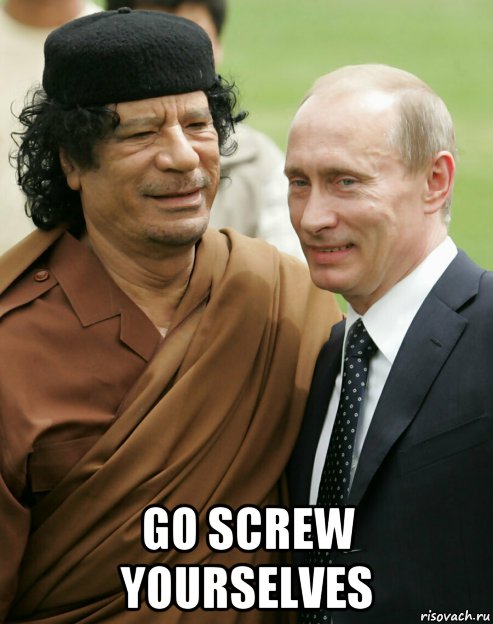  go screw yourselves, Мем Путин и каддафи
