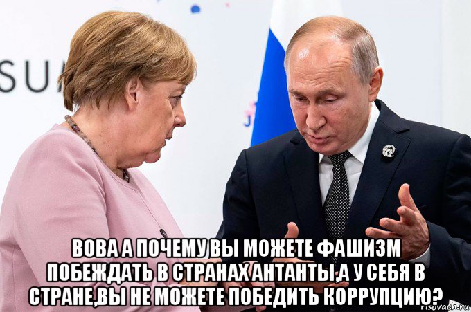  вова а почему вы можете фашизм побеждать в странах антанты,а у себя в стране,вы не можете победить коррупцию?, Мем Путин и Меркель
