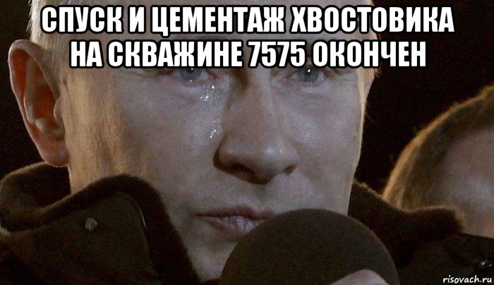 спуск и цементаж хвостовика на скважине 7575 окончен , Мем Плачущий Путин