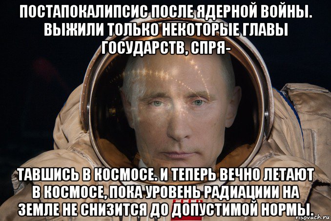 постапокалипсис после ядерной войны. выжили только некоторые главы государств, спря- тавшись в космосе. и теперь вечно летают в космосе, пока уровень радиациии на земле не снизится до допустимой нормы., Мем Путин в космосе
