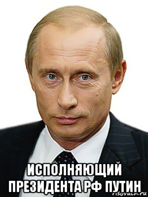  исполняющий президента рф путин, Мем Путин
