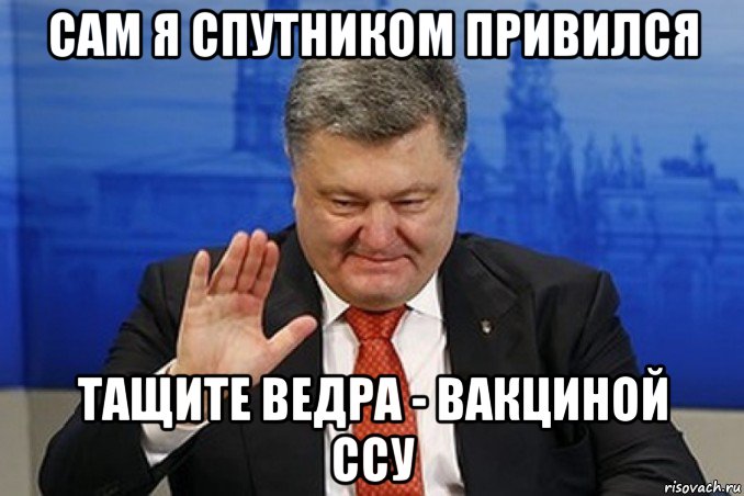 сам я спутником привился тащите ведра - вакциной ссу