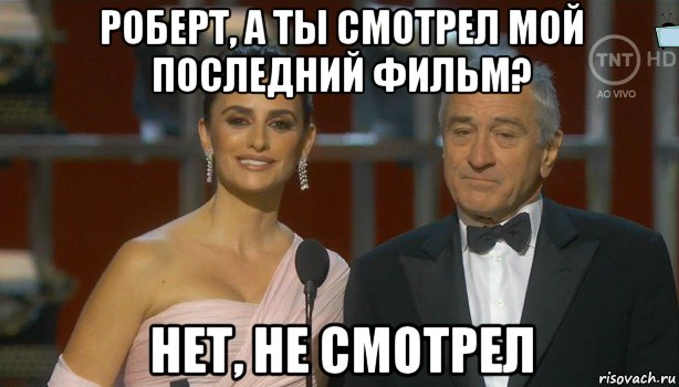 роберт, а ты смотрел мой последний фильм? нет, не смотрел, Мем Robert De niro