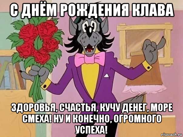 с днём рождения клава здоровья, счастья, кучу денег, море смеха! ну и конечно, огромного успеха!