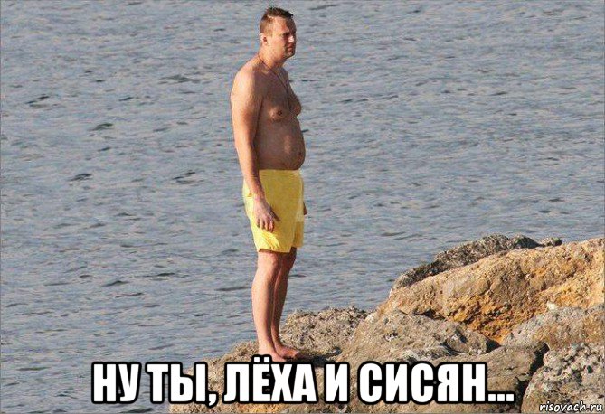  ну ты, лёха и сисян...