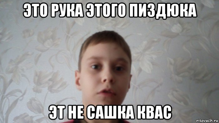 это рука этого пиздюка эт не сашка квас, Мем Скажи на йух