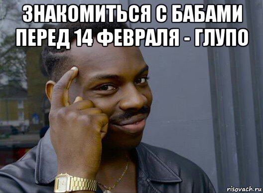 знакомиться с бабами перед 14 февраля - глупо , Мем Смекалочка