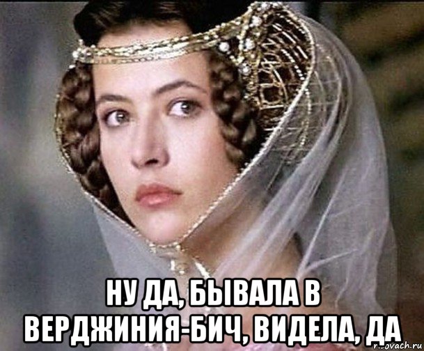  ну да, бывала в верджиния-бич, видела, да, Мем Софи Марсо