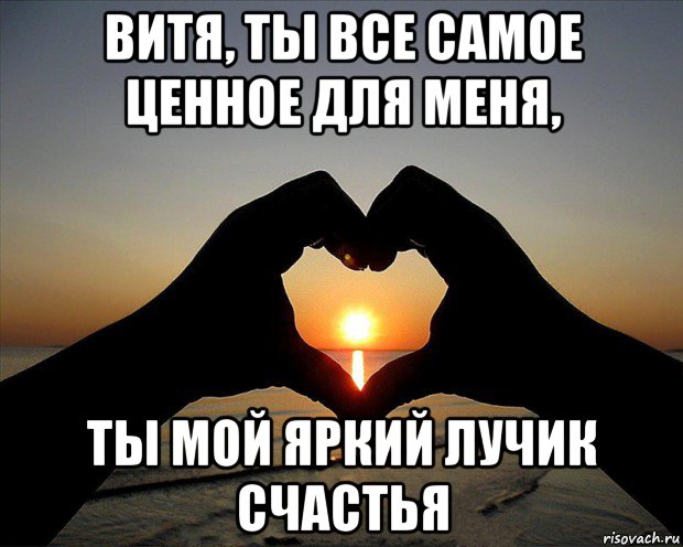 витя, ты все самое ценное для меня, ты мой яркий лучик счастья