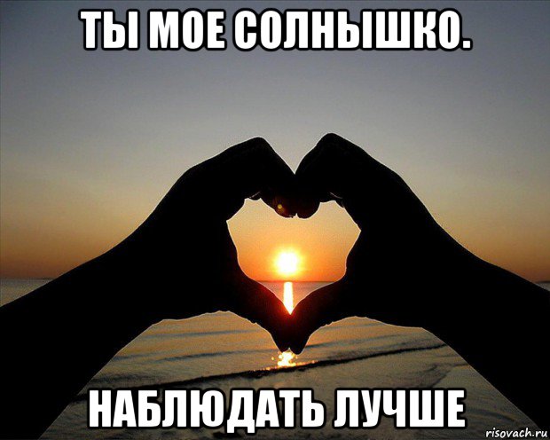 ты мое солнышко. наблюдать лучше