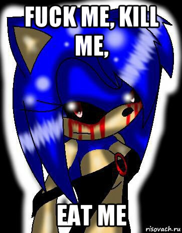 fuck me, kill me, eat me, Мем Sonic exe