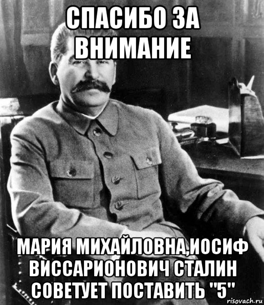 спасибо за внимание мария михайловна,иосиф виссарионович сталин советует поставить "5", Мем  иосиф сталин