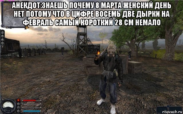 анекдот:знаешь почему 8 марта женский день нет потому что в цифре восемь две дырки на февраль самый короткий 28 см немало , Мем Сталкер