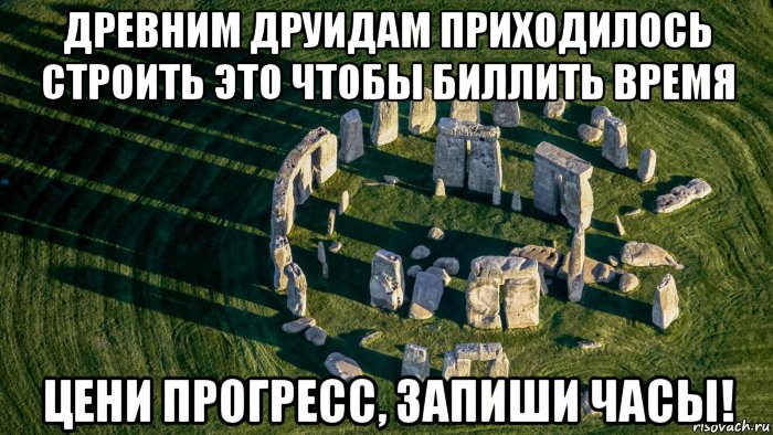 древним друидам приходилось строить это чтобы биллить время цени прогресс, запиши часы!, Мем Stonehage