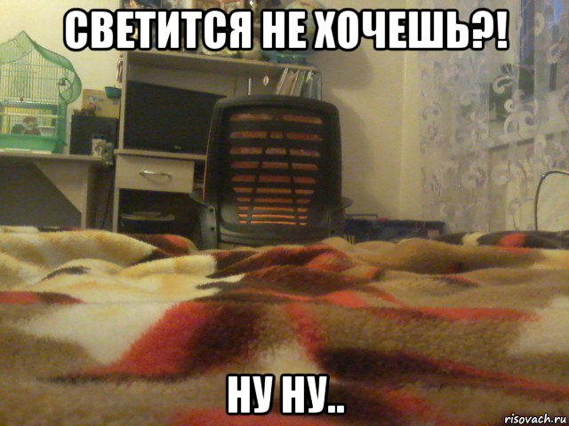светится не хочешь?! ну ну..