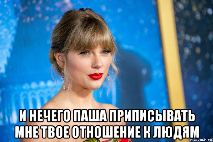  и нечего паша приписывать мне твое отношение к людям, Мем Taylor swift