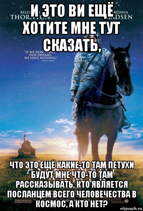 и это ви ещё хотите мне тут сказать, что это ещё какие-то там петухи будут мне что-то там рассказывать, кто является посланцем всего человечества в космос, а кто нет?, Мем Тhe Astronaut Farmer - Астронавт Фермер