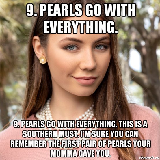 9. pearls go with everything. 9. pearls go with everything. this is a southern must. i'm sure you can remember the first pair of pearls your momma gave you., Мем This is a southern MUST