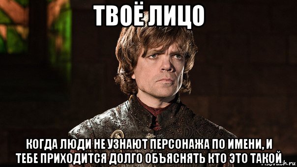 твоё лицо когда люди не узнают персонажа по имени, и тебе приходится долго объяснять кто это такой, Мем Тирион Ланнистер - Wat
