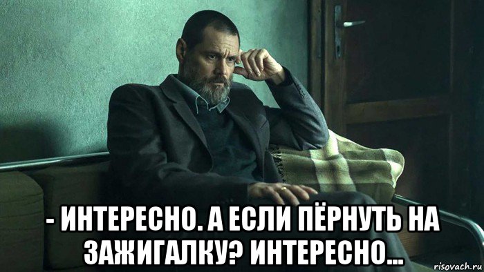  - интересно. а если пёрнуть на зажигалку? интересно..., Мем Тупой