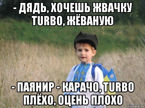 - дядь, хочешь жвачку turbo, жёваную - паянир - карачо, turbo плёхо, оцень плохо, Мем Украина - Единая