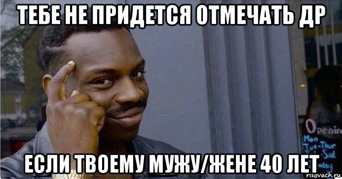 тебе не придется отмечать др если твоему мужу/жене 40 лет, Мем Умный Негр