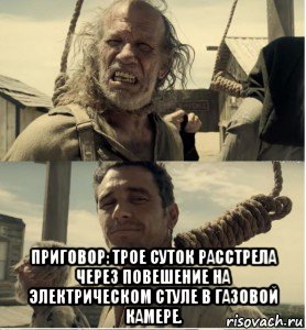  приговор: трое суток расстрела через повешение на электрическом стуле в газовой камере., Мем В первый раз