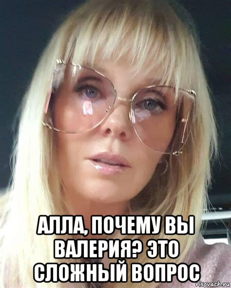  алла, почему вы валерия? это сложный вопрос, Мем Валерия