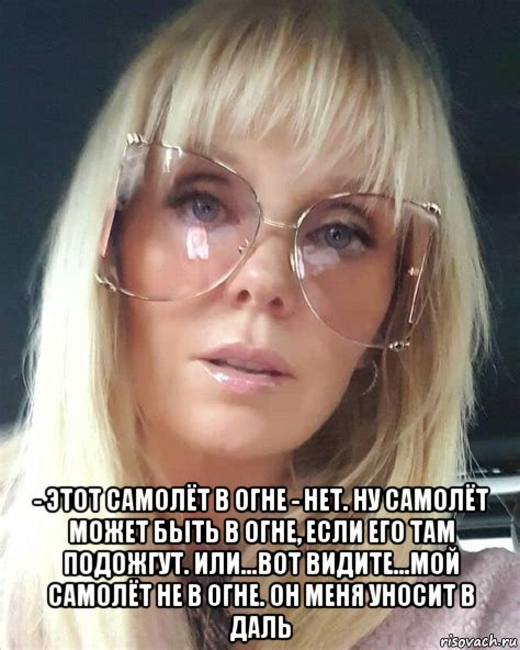  - этот самолёт в огне - нет. ну самолёт может быть в огне, если его там подожгут. или...вот видите...мой самолёт не в огне. он меня уносит в даль, Мем Валерия
