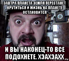 завтра планета земля перестанет крутиться и жизнь на планете остановится и вы наконец-то все подохнете. хэахэахх