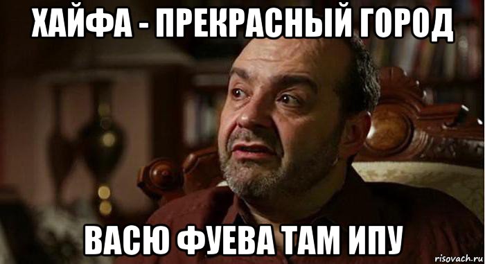 хайфа - прекрасный город васю фуева там ипу, Мем Виктор Шендерович