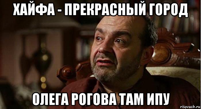 хайфа - прекрасный город олега рогова там ипу, Мем Виктор Шендерович