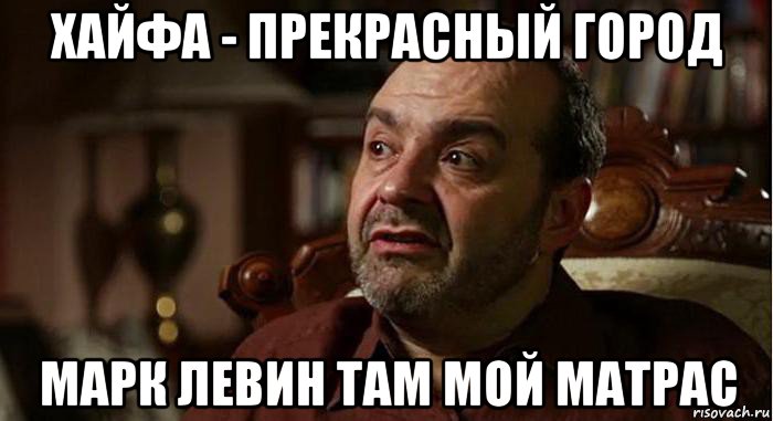 хайфа - прекрасный город марк левин там мой матрас, Мем Виктор Шендерович