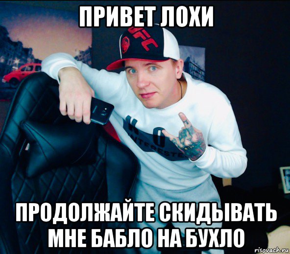 привет лохи продолжайте скидывать мне бабло на бухло