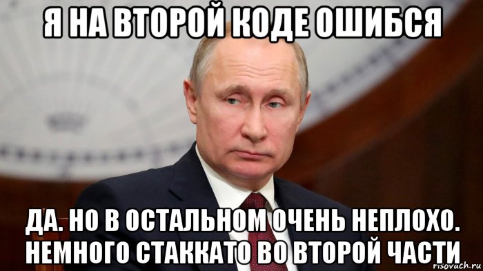 я на второй коде ошибся да. но в остальном очень неплохо. немного стаккато во второй части, Мем Владимир Путин
