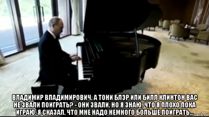  владимир владимирович, а тони блэр или билл клинтон вас не звали поиграть? - они звали, но я знаю, что я плохо пока играю. я сказал, что мне надо немного больше поиграть..., Мем Владимир Путин