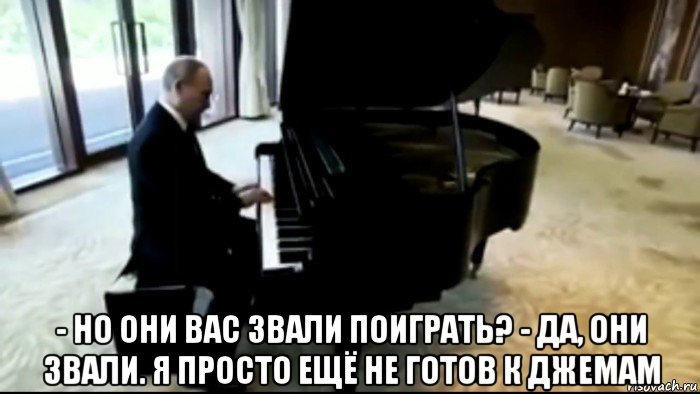  - но они вас звали поиграть? - да, они звали. я просто ещё не готов к джемам, Мем Владимир Путин