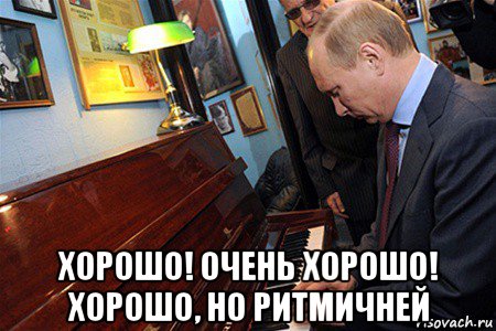  хорошо! очень хорошо! хорошо, но ритмичней, Мем Владимир Путин