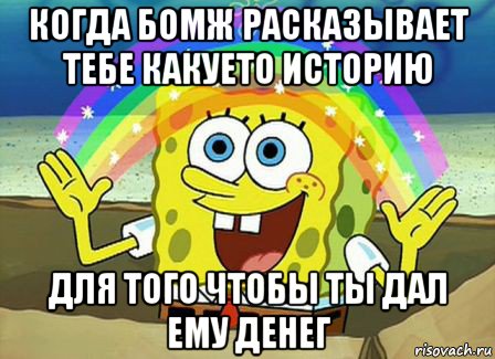 когда бомж расказывает тебе какуето историю для того чтобы ты дал ему денег