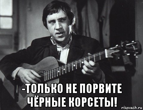  -только не порвите чёрные корсеты!, Мем Высоцкий