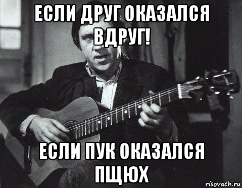 если друг оказался вдруг! если пук оказался пщюх, Мем Высоцкий