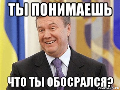 ты понимаешь что ты обосрался?, Мем Янукович