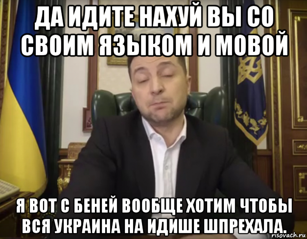 да идите нахуй вы со своим языком и мовой я вот с беней вообще хотим чтобы вся украина на идише шпрехала., Мем Зеленский