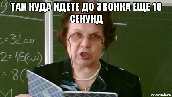 так куда идете до звонка еще 10 секунд , Мем Злая училка