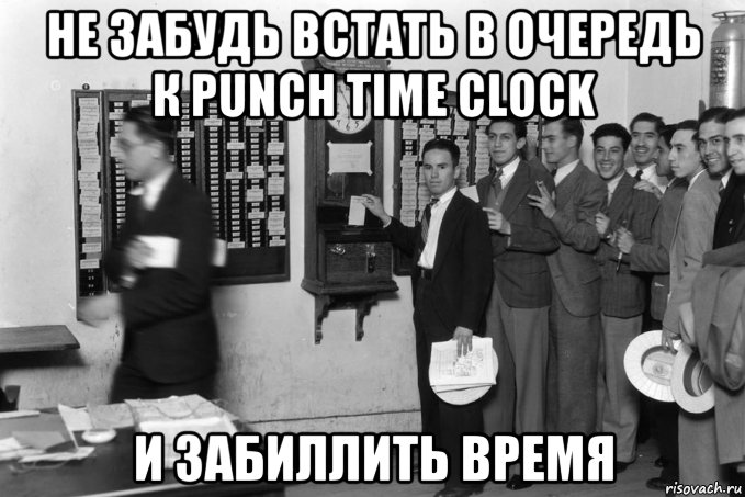 не забудь встать в очередь к punch time clock и забиллить время, Мем 12123